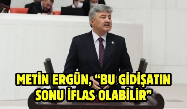 Metin Ergün, “Bu gidişatın sonu iflas olabilir”