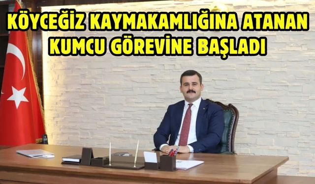 Köyceğiz Kaymakamlığına atanan Kumcu görevine başladı