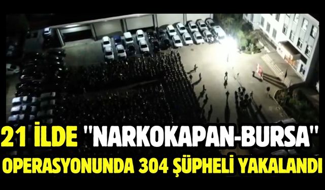 21 ilde "Narkokapan-Bursa" operasyonunda 304 şüpheli yakalandı