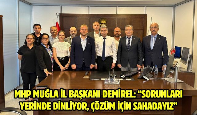 MHP Muğla İl Başkanı Demirel: “Sorunları Yerinde Dinliyor, Çözüm İçin Sahadayız”