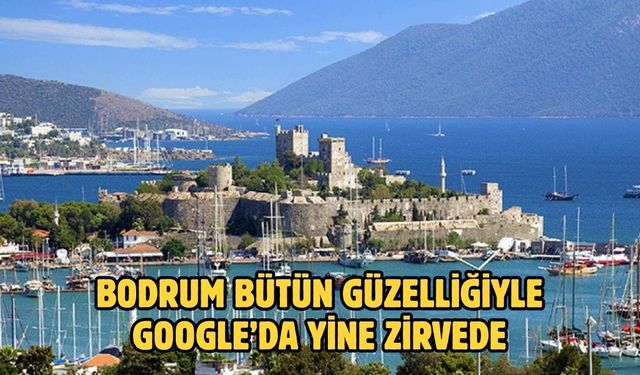BODRUM BÜTÜN GÜZELLİĞİYLE GOOGLE’DA YİNE ZİRVEDE
