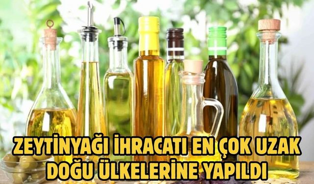 Zeytinyağı ihracatı en çok uzak doğu ülkelerine yapıldı