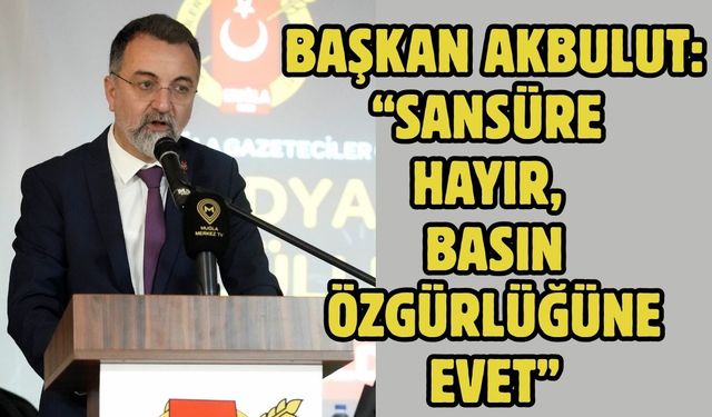 Başkan Akbulut: “Sansüre hayır, basın özgürlüğüne evet”