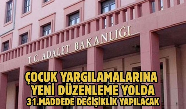 ÇOCUK YARGILAMALARINA YENİ DÜZENLEME YOLDA! 31.MADDEDE DEĞİŞİKLİK YAPILACAK