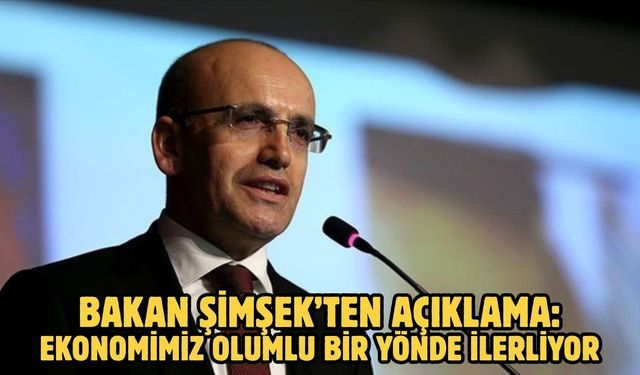 Bakan Şimşek’ten açıklama: Ekonomimiz olumlu bir yönde ilerliyor