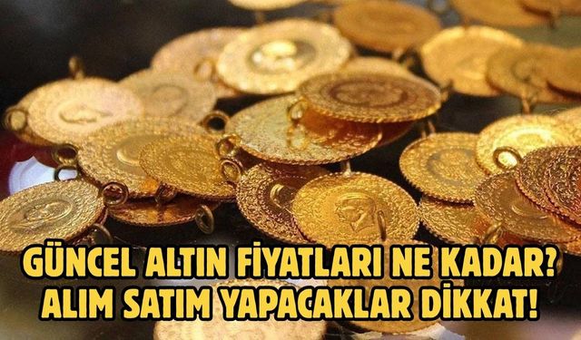 GÜNCEL ALTIN FİYATLARI NE KADAR?  ALIM SATIM YAPACAKLAR DİKKAT!
