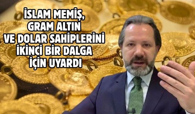 İSLAM MEMİŞ, GRAM ALTIN VE DOLAR SAHİPLERİNİ İKİNCİ BİR DALGA İÇİN UYARDI
