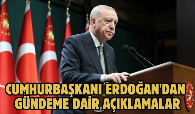 CUMHURBAŞKANI ERDOĞAN'DAN GÜNDEME DAİR AÇIKLAMALAR