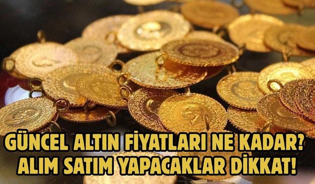 GÜNCEL ALTIN FİYATLARI NE KADAR?  ALIM SATIM YAPACAKLAR DİKKAT!