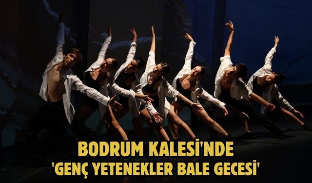 Bodrum Kalesi'nde 'Genç Yetenekler Bale Gecesi'