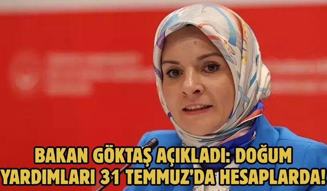 BAKAN GÖKTAŞ AÇIKLADI: DOĞUM YARDIMLARI 31 TEMMUZ’DA HESAPLARDA!
