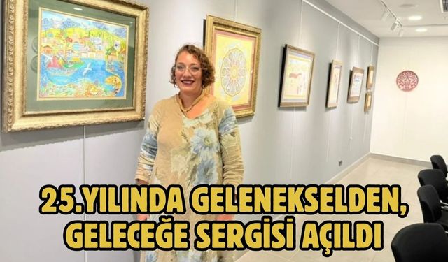 25.Yılında Gelenekselden, Geleceğe Sergisi açıldı