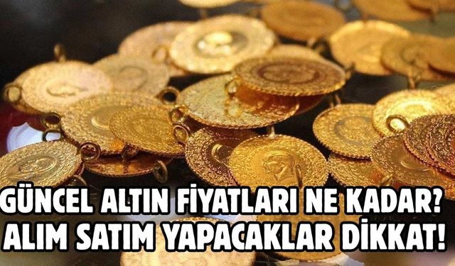 GÜNCEL ALTIN FİYATLARI NE KADAR?  ALIM SATIM YAPACAKLAR DİKKAT!