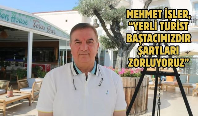 Mehmet İşler, “YERLİ TURİST BAŞTACIMIZDIR ŞARTLARI ZORLUYORUZ”