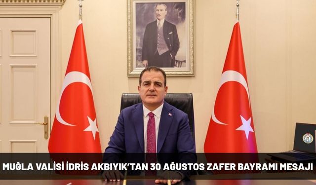 Muğla Valisi İdris Akbıyık’tan 30 Ağustos Zafer Bayramı Mesajı
