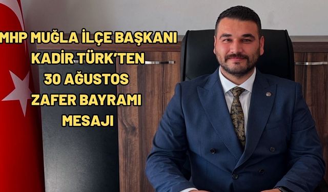 MHP Muğla İlçe Başkanı Kadir Türk’ten 30 Ağustos Zafer Bayramı Mesajı