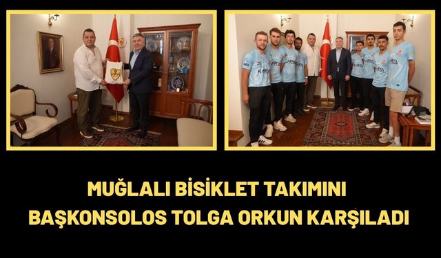 MUĞLALI BİSİKLET TAKIMINI BAŞKONSOLOS TOLGA ORKUN KARŞILADI