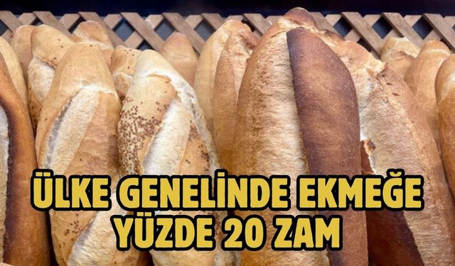 ÜLKE GENELİNDE EKMEĞE YÜZDE 20 ZAM