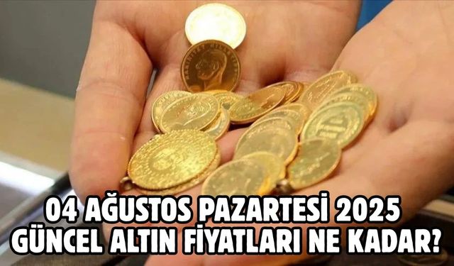 04 AĞUSTOSPAZARTESİ 2025 GÜNCEL ALTIN FİYATLARI NE KADAR?