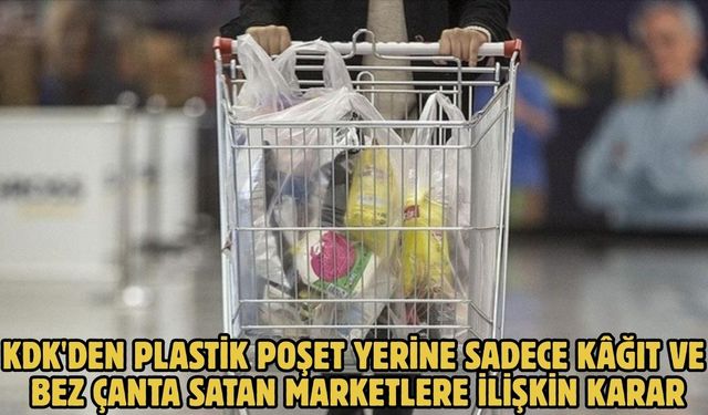 KDK'den plastik poşet yerine sadece kâğıt ve bez çanta satan marketlere ilişkin karar