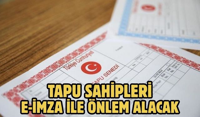 TAPU SAHİPLERİ E-İMZA İLE ÖNLEM ALACAK