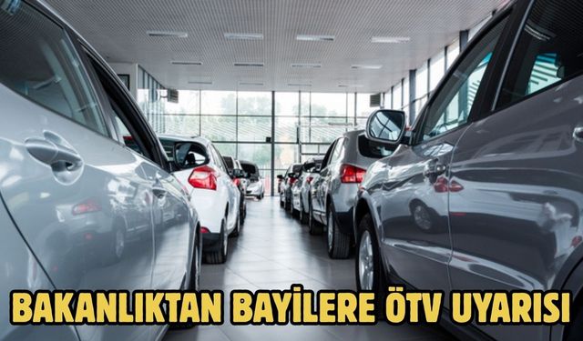 Bakanlıktan bayilere ÖTV uyarısı
