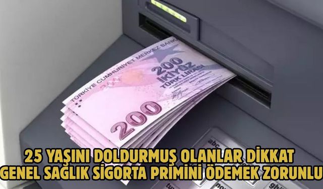25 YAŞINI DOLDURMUŞ OLANLAR DİKKAT GENEL SAĞLIK SİGORTA PRİMİNİ ÖDEMEK ZORUNLU