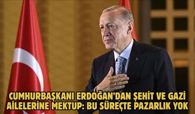Cumhurbaşkanı Erdoğan’dan şehit ve gazi ailelerine mektup: Bu süreçte pazarlık yok