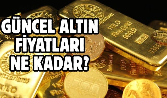 GÜNCEL ALTIN FİYATLARI NE KADAR?