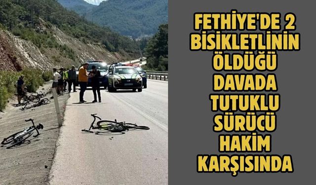 Fethiye'de 2 bisikletlinin öldüğü davada tutuklu sürücü hakim karşısında