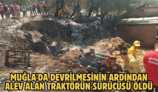 Muğla'da devrilmesinin ardından alev alan traktörün sürücüsü öldü