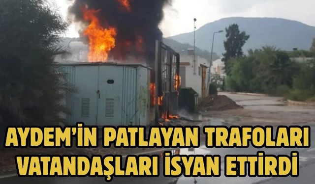 AYDEM’İN PATLAYAN TRAFOLARI VATANDAŞLARI İSYAN ETTİRDİ