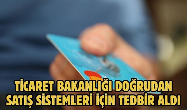 TİCARET BAKANLIĞI DOĞRUDAN SATIŞ SİSTEMLERİ İÇİN TEDBİR ALDI
