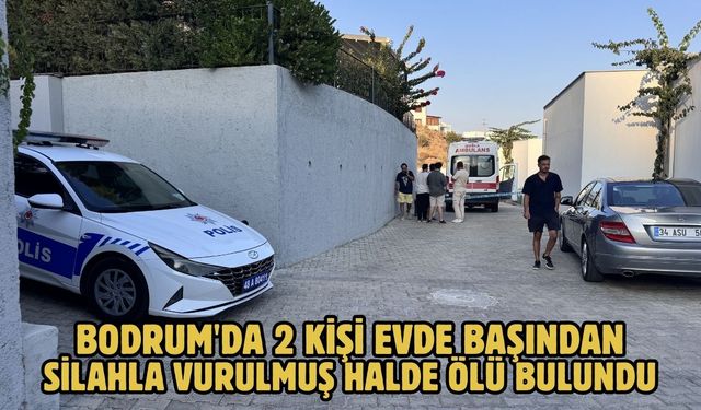 Bodrum'da 2 kişi evde başından silahla vurulmuş halde ölü bulundu