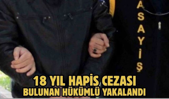 18 yıl hapis cezası bulunan hükümlü yakalandı