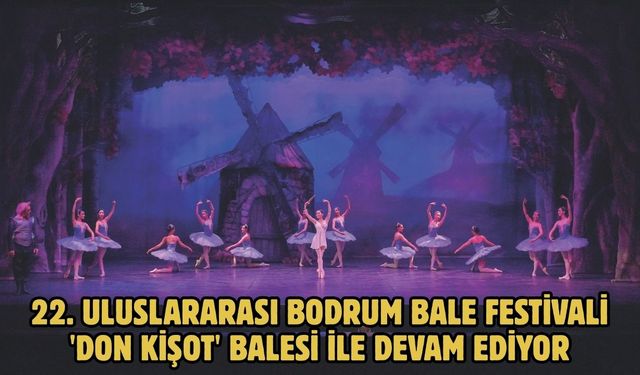 22. Uluslararası Bodrum Bale Festivali 'Don Kişot' balesi ile devam ediyor
