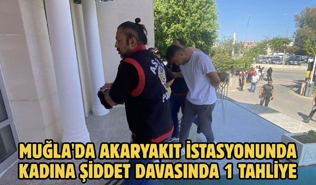 Muğla'da akaryakıt istasyonunda kadına şiddet davasında 1 tahliye