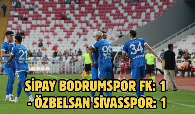 Sipay Bodrumspor FK: 1 - Özbelsan Sivasspor: 1