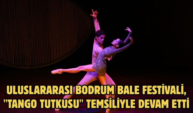 Uluslararası Bodrum Bale Festivali, "Tango Tutkusu" temsiliyle devam etti