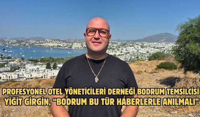 Profesyonel Otel Yöneticileri Derneği Bodrum Temsilcisi Yiğit Girgin, “Bodrum Bu Tür Haberlerle Anılmalı”