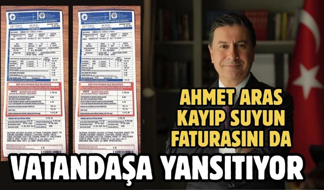 AHMET ARAS KAYIP SUYUN FATURASINI DA VATANDAŞA YANSITIYOR