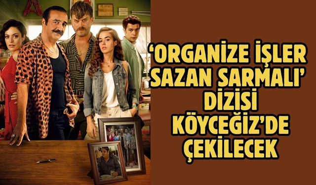 ‘Organize İşler Sazan Sarmalı’ Dizisi Köyceğiz’de Çekilecek