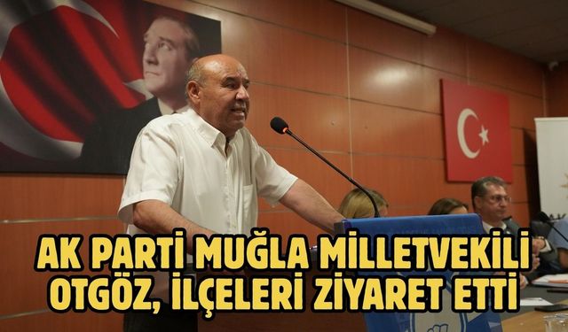 AK Parti Muğla Milletvekili Otgöz, ilçeleri ziyaret etti