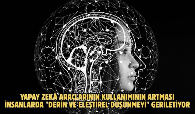 Yapay zekâ araçlarının kullanımının artması insanlarda "derin ve eleştirel düşünmeyi" geriletiyor