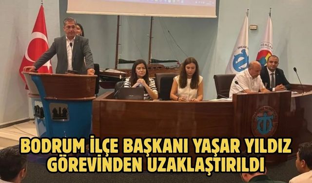Bodrum ilçe başkanı Yaşar Yıldız görevinden uzaklaştırıldı