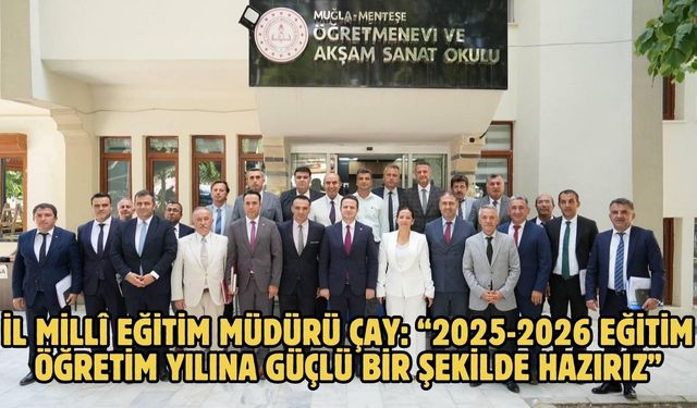 İL MİLLÎ EĞİTİM MÜDÜRÜ ÇAY: “2025-2026 EĞİTİM ÖĞRETİM YILINA GÜÇLÜ BİR ŞEKİLDE HAZIRIZ”