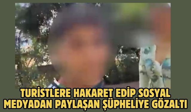 Turistlere hakaret edip sosyal medyadan paylaşan şüpheliye gözaltı