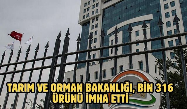TARIM VE ORMAN BAKANLIĞI, BİN 316 ÜRÜNÜ İMHA ETTİ
