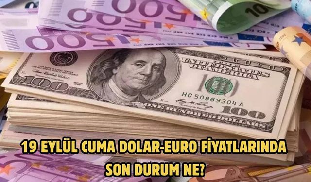19 EYLÜL CUMA DOLAR-EURO FİYATLARINDA SON DURUM NE?