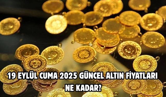 19 EYLÜL CUMA 2025 GÜNCEL ALTIN FİYATLARI NE KADAR?